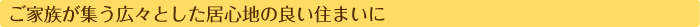 ご家族が集う広々とした居心地の良い住まいに