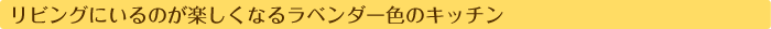 リビングにいるのが楽しくなるラベンダー色のキッチン